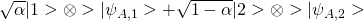 \sqrt{\alpha}\vert 1> \otimes>\vert\psi_{A,1}> +\sqrt{1-\alpha}\vert 2> \otimes>\vert\psi_{A,2}>